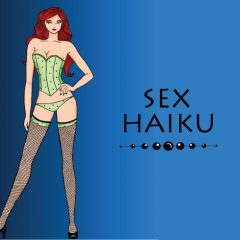 Sex Haiku. Get those erotic juices flowing!