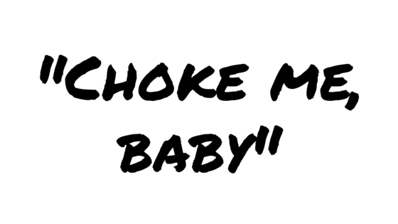 choke me, baby